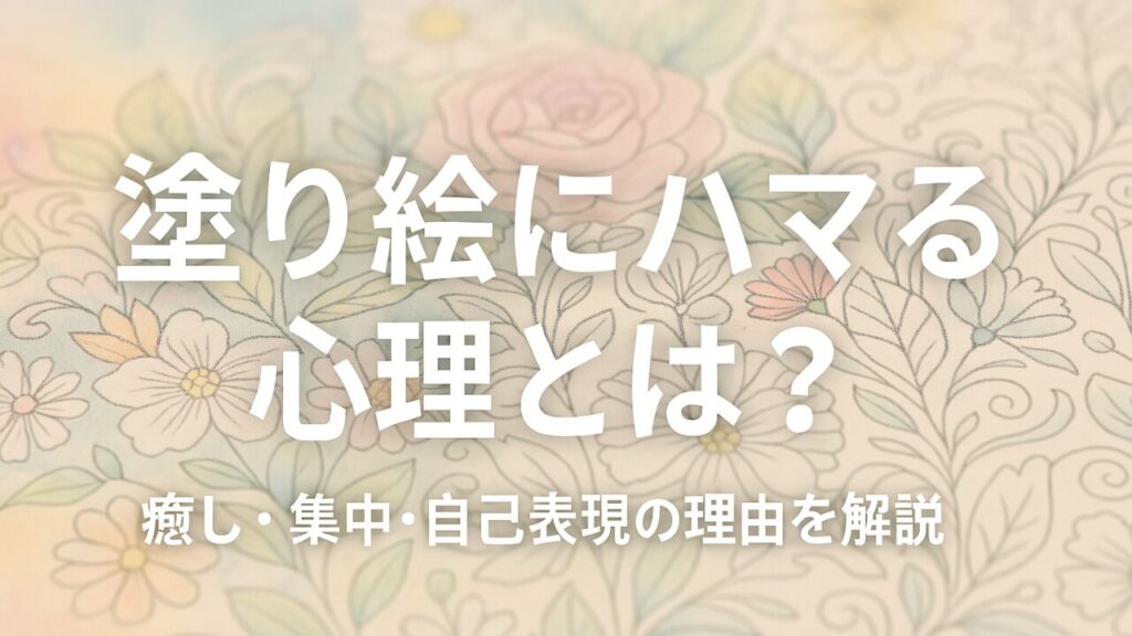 塗り絵にハマる心理とは？その理由と上手な付き合い方【癒し効果も解説】